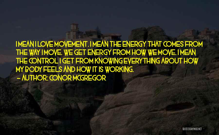 Conor McGregor Quotes: I Mean I Love Movement. I Mean The Energy That Comes From The Way I Move. We Get Energy From