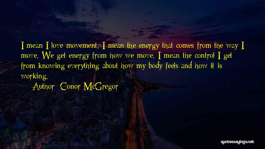 Conor McGregor Quotes: I Mean I Love Movement. I Mean The Energy That Comes From The Way I Move. We Get Energy From