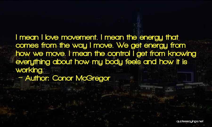 Conor McGregor Quotes: I Mean I Love Movement. I Mean The Energy That Comes From The Way I Move. We Get Energy From