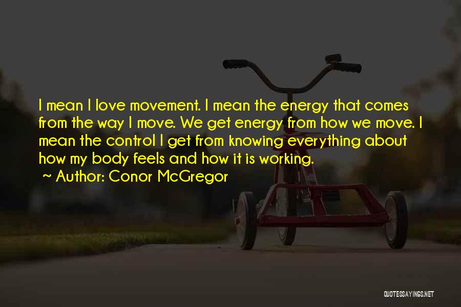 Conor McGregor Quotes: I Mean I Love Movement. I Mean The Energy That Comes From The Way I Move. We Get Energy From