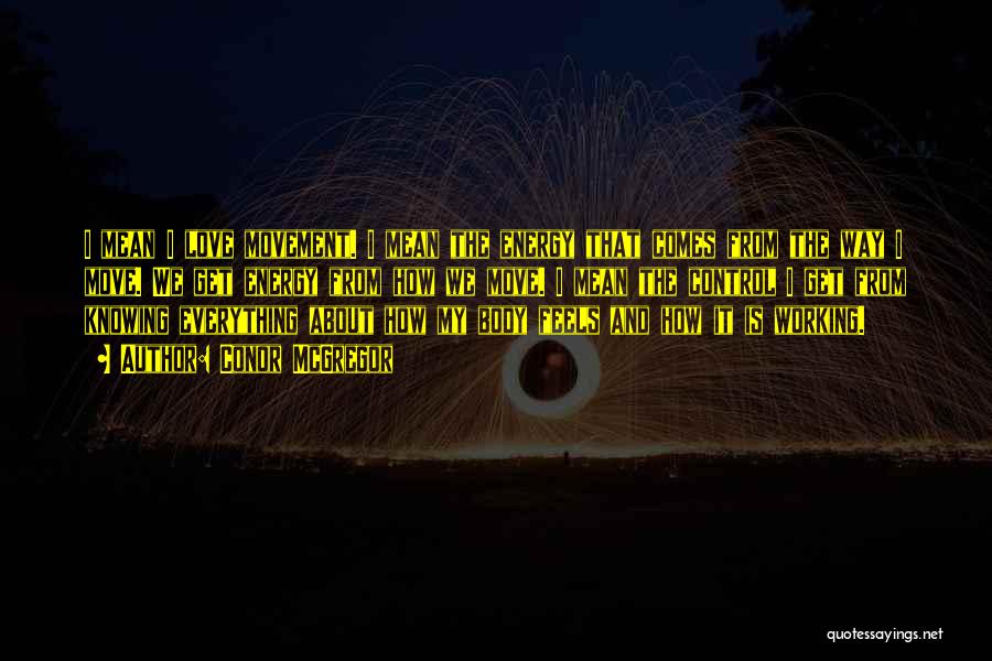 Conor McGregor Quotes: I Mean I Love Movement. I Mean The Energy That Comes From The Way I Move. We Get Energy From