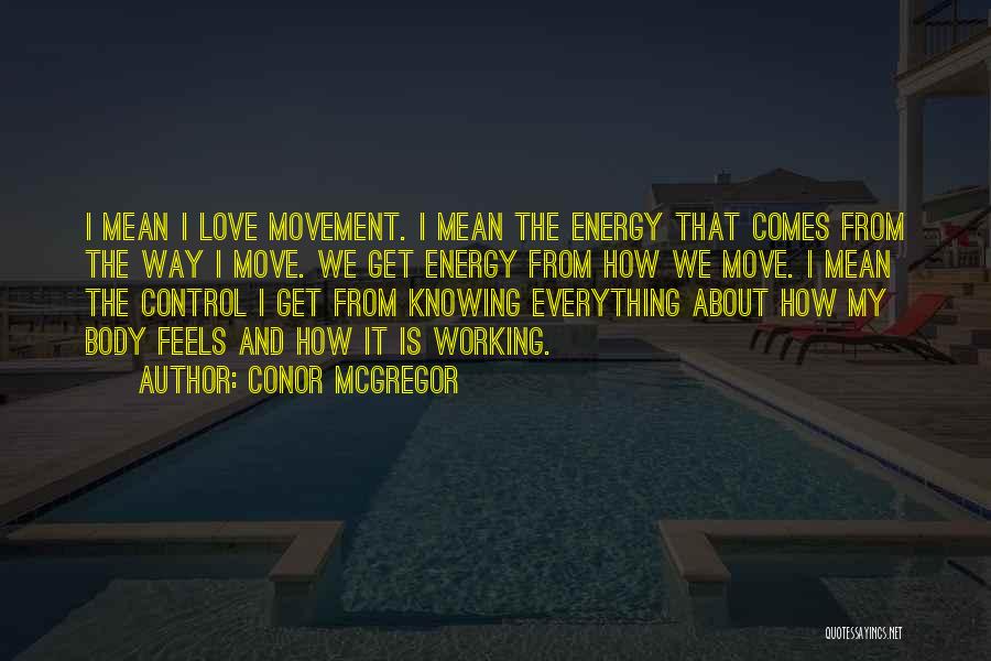 Conor McGregor Quotes: I Mean I Love Movement. I Mean The Energy That Comes From The Way I Move. We Get Energy From