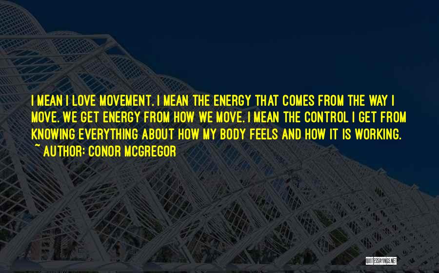 Conor McGregor Quotes: I Mean I Love Movement. I Mean The Energy That Comes From The Way I Move. We Get Energy From