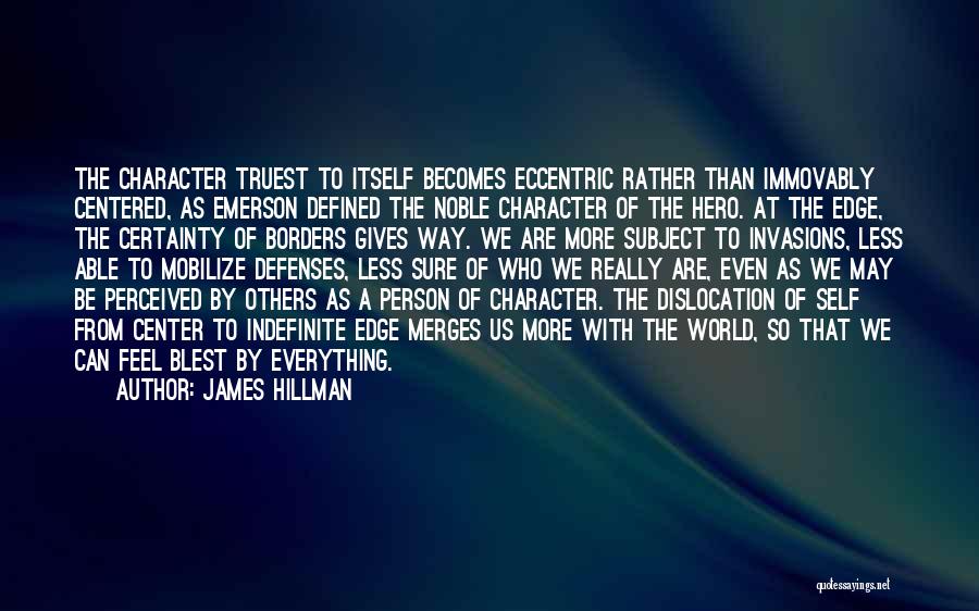 James Hillman Quotes: The Character Truest To Itself Becomes Eccentric Rather Than Immovably Centered, As Emerson Defined The Noble Character Of The Hero.