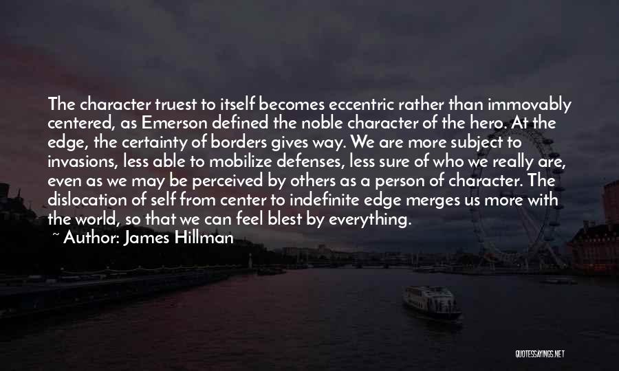 James Hillman Quotes: The Character Truest To Itself Becomes Eccentric Rather Than Immovably Centered, As Emerson Defined The Noble Character Of The Hero.