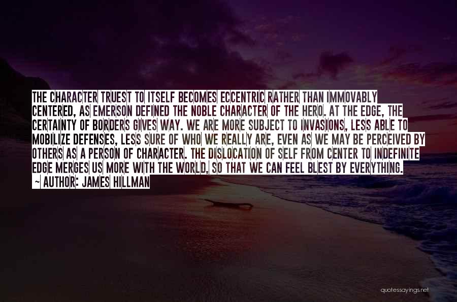 James Hillman Quotes: The Character Truest To Itself Becomes Eccentric Rather Than Immovably Centered, As Emerson Defined The Noble Character Of The Hero.