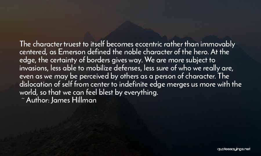 James Hillman Quotes: The Character Truest To Itself Becomes Eccentric Rather Than Immovably Centered, As Emerson Defined The Noble Character Of The Hero.