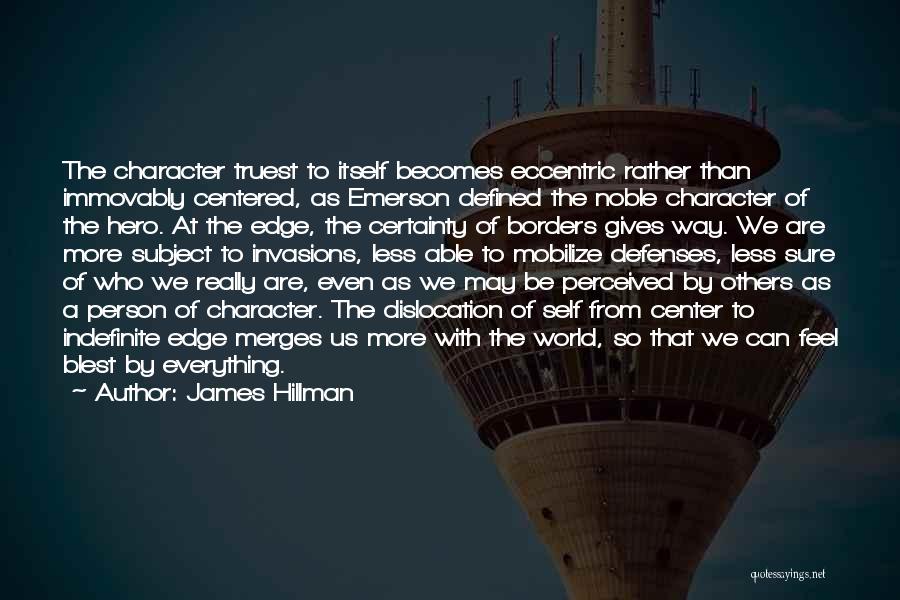 James Hillman Quotes: The Character Truest To Itself Becomes Eccentric Rather Than Immovably Centered, As Emerson Defined The Noble Character Of The Hero.