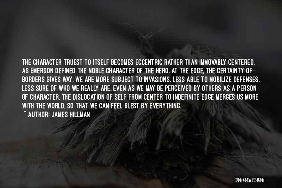 James Hillman Quotes: The Character Truest To Itself Becomes Eccentric Rather Than Immovably Centered, As Emerson Defined The Noble Character Of The Hero.