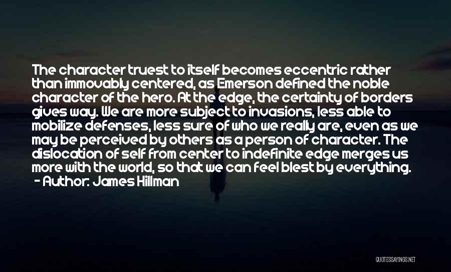 James Hillman Quotes: The Character Truest To Itself Becomes Eccentric Rather Than Immovably Centered, As Emerson Defined The Noble Character Of The Hero.