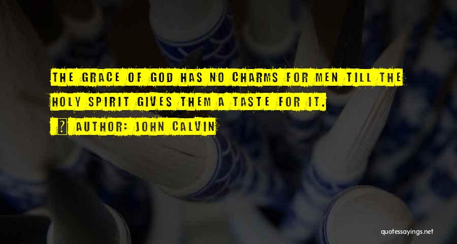 John Calvin Quotes: The Grace Of God Has No Charms For Men Till The Holy Spirit Gives Them A Taste For It.