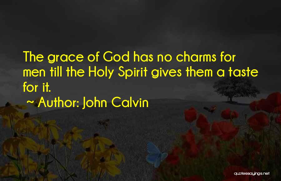 John Calvin Quotes: The Grace Of God Has No Charms For Men Till The Holy Spirit Gives Them A Taste For It.