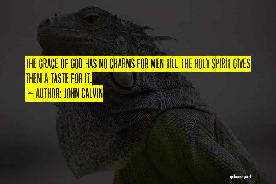 John Calvin Quotes: The Grace Of God Has No Charms For Men Till The Holy Spirit Gives Them A Taste For It.