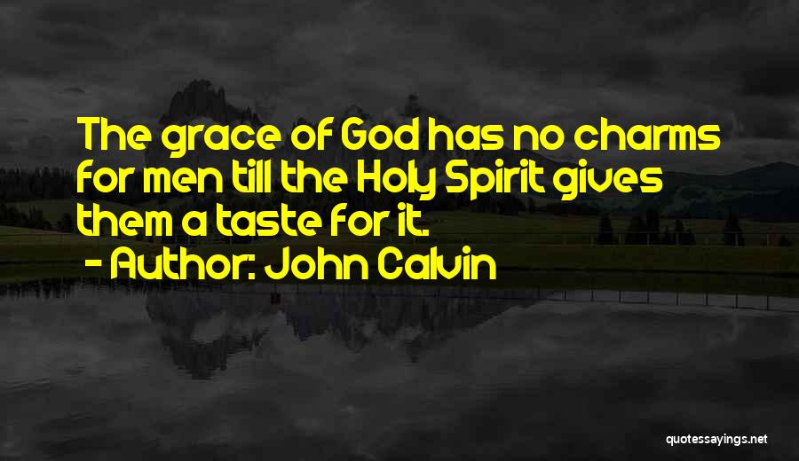 John Calvin Quotes: The Grace Of God Has No Charms For Men Till The Holy Spirit Gives Them A Taste For It.