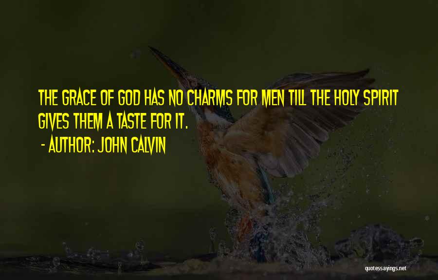 John Calvin Quotes: The Grace Of God Has No Charms For Men Till The Holy Spirit Gives Them A Taste For It.