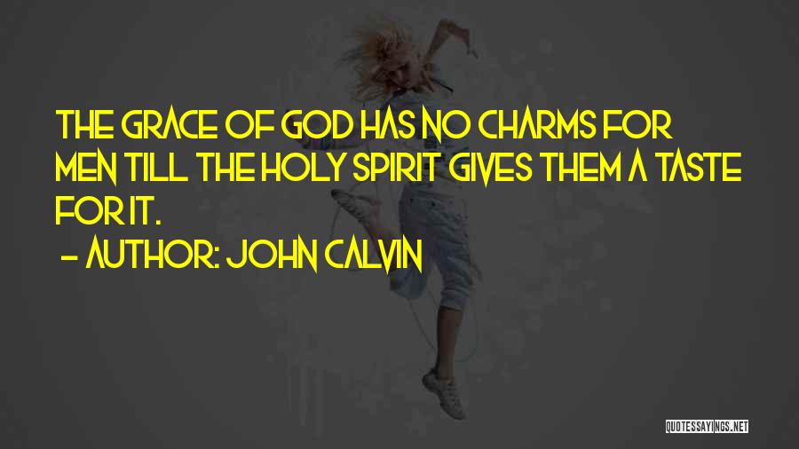 John Calvin Quotes: The Grace Of God Has No Charms For Men Till The Holy Spirit Gives Them A Taste For It.