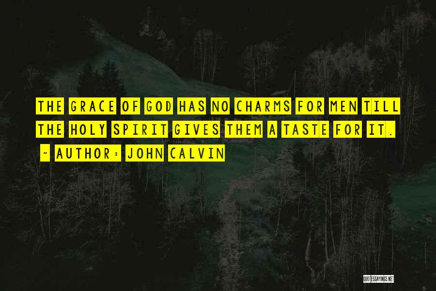 John Calvin Quotes: The Grace Of God Has No Charms For Men Till The Holy Spirit Gives Them A Taste For It.