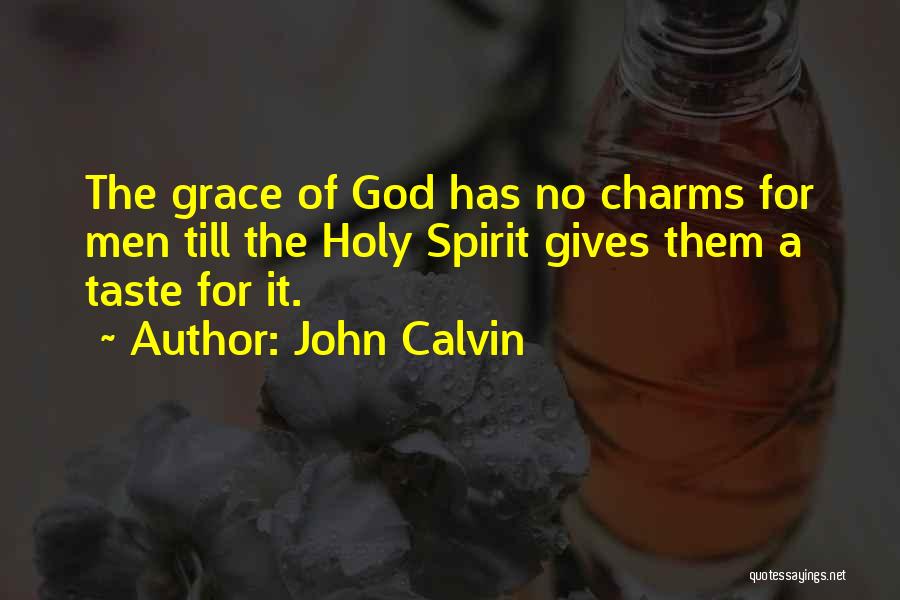 John Calvin Quotes: The Grace Of God Has No Charms For Men Till The Holy Spirit Gives Them A Taste For It.
