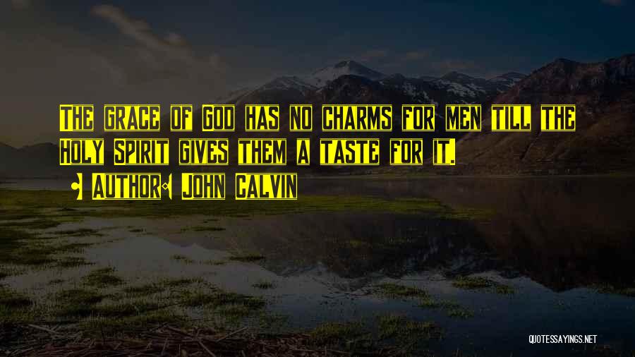 John Calvin Quotes: The Grace Of God Has No Charms For Men Till The Holy Spirit Gives Them A Taste For It.