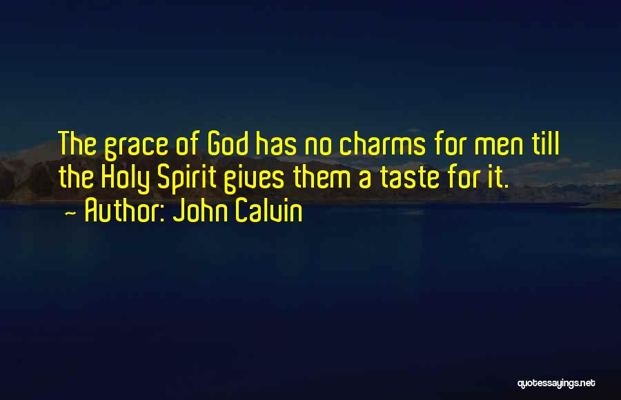 John Calvin Quotes: The Grace Of God Has No Charms For Men Till The Holy Spirit Gives Them A Taste For It.