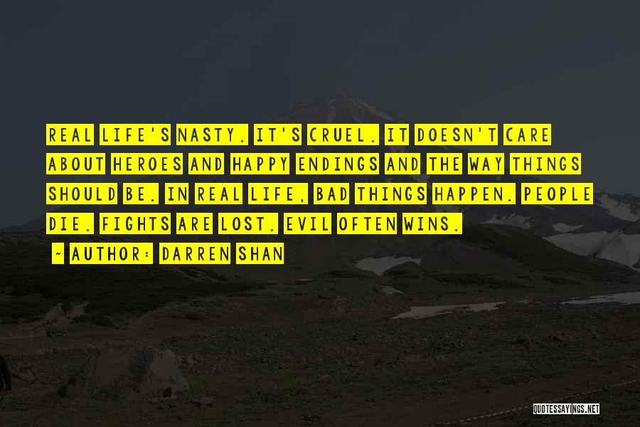 Darren Shan Quotes: Real Life's Nasty. It's Cruel. It Doesn't Care About Heroes And Happy Endings And The Way Things Should Be. In