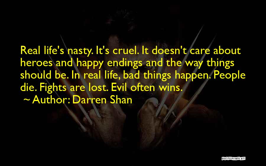 Darren Shan Quotes: Real Life's Nasty. It's Cruel. It Doesn't Care About Heroes And Happy Endings And The Way Things Should Be. In