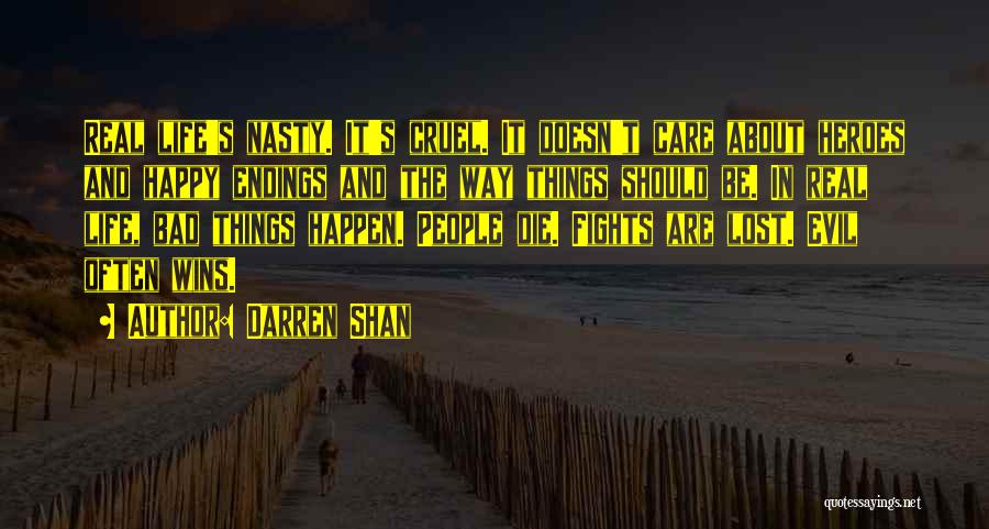 Darren Shan Quotes: Real Life's Nasty. It's Cruel. It Doesn't Care About Heroes And Happy Endings And The Way Things Should Be. In