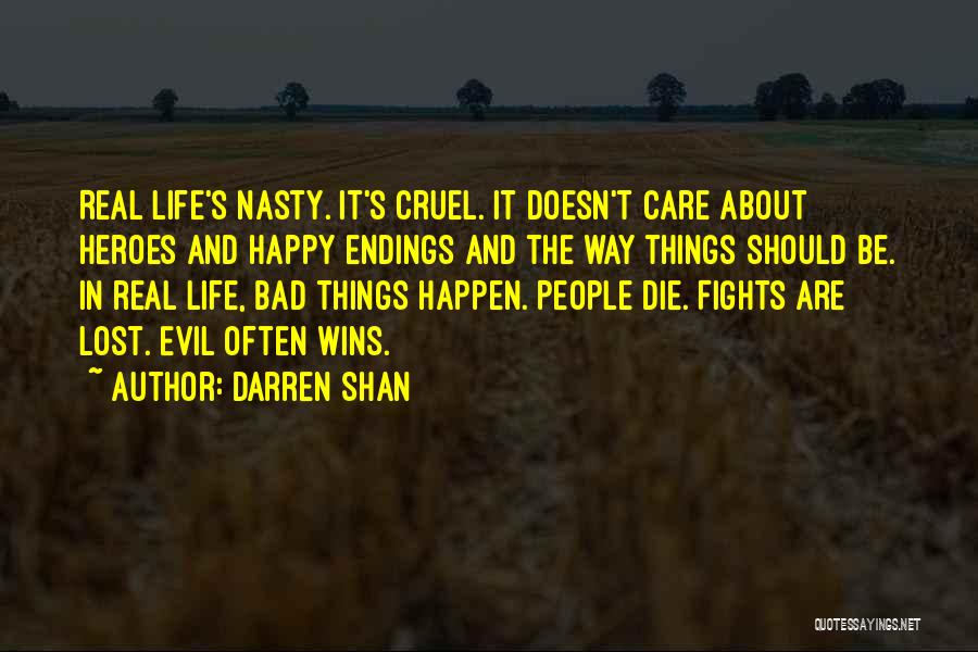 Darren Shan Quotes: Real Life's Nasty. It's Cruel. It Doesn't Care About Heroes And Happy Endings And The Way Things Should Be. In