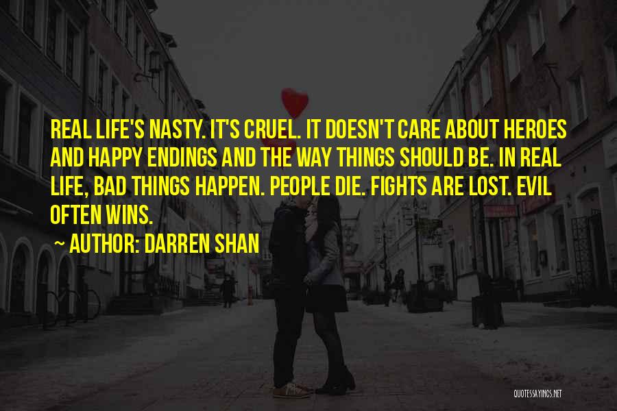 Darren Shan Quotes: Real Life's Nasty. It's Cruel. It Doesn't Care About Heroes And Happy Endings And The Way Things Should Be. In