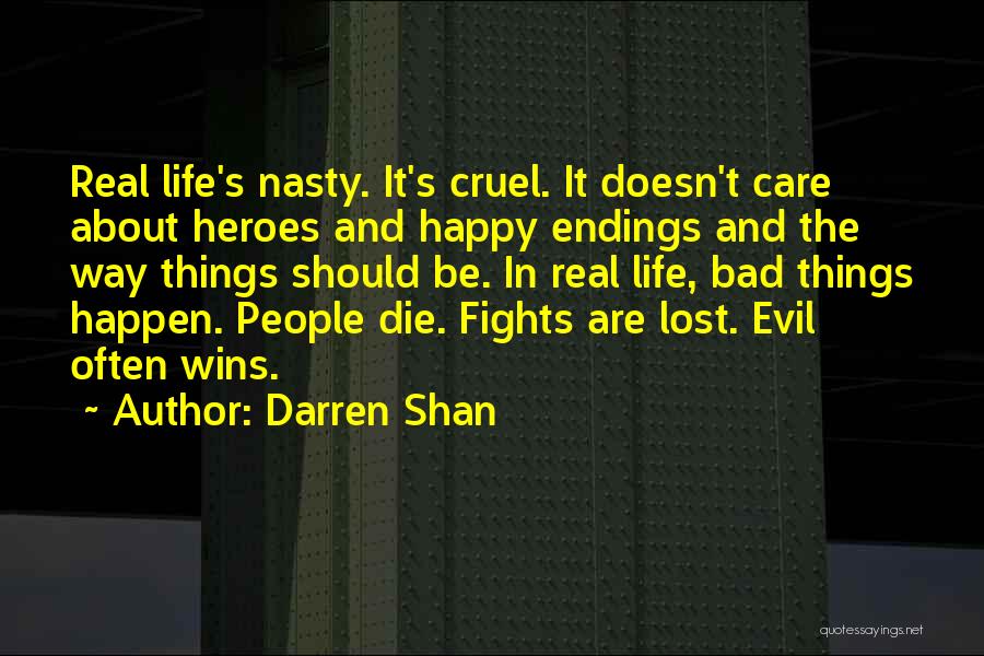 Darren Shan Quotes: Real Life's Nasty. It's Cruel. It Doesn't Care About Heroes And Happy Endings And The Way Things Should Be. In