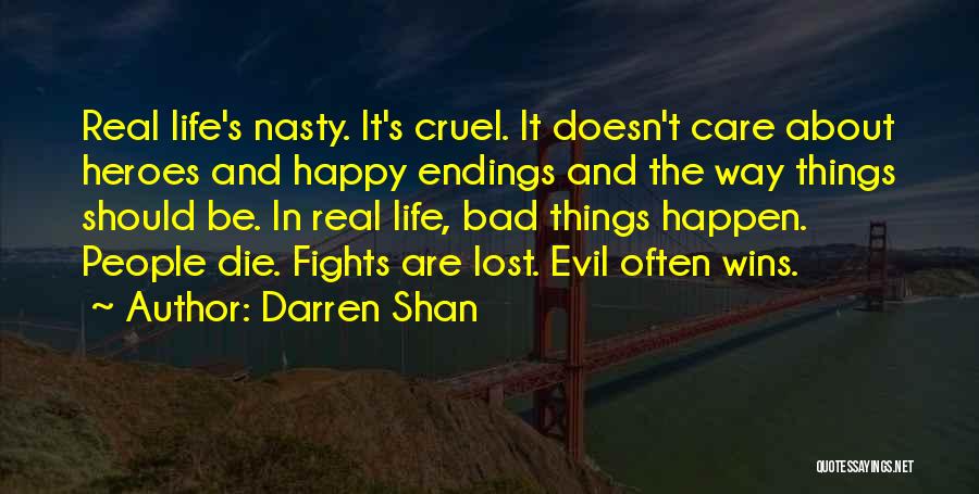 Darren Shan Quotes: Real Life's Nasty. It's Cruel. It Doesn't Care About Heroes And Happy Endings And The Way Things Should Be. In