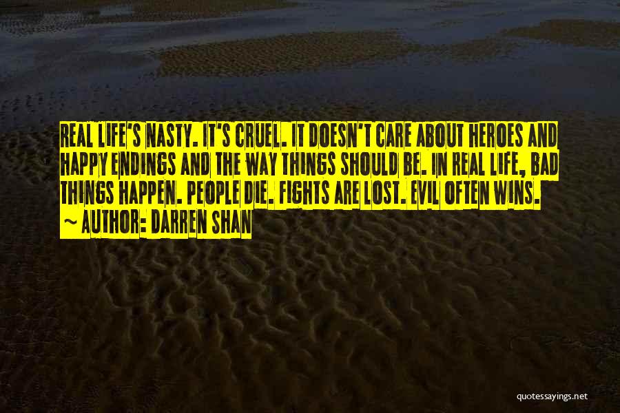 Darren Shan Quotes: Real Life's Nasty. It's Cruel. It Doesn't Care About Heroes And Happy Endings And The Way Things Should Be. In