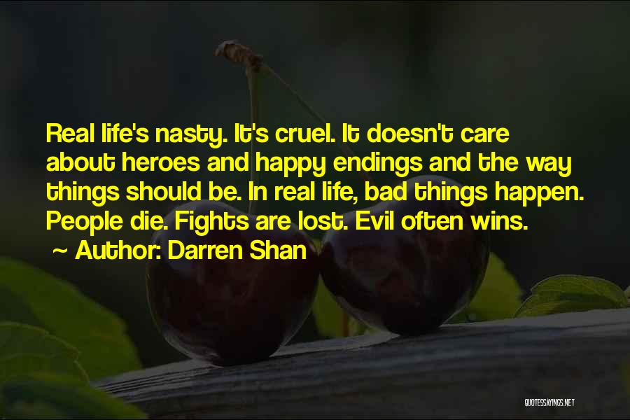 Darren Shan Quotes: Real Life's Nasty. It's Cruel. It Doesn't Care About Heroes And Happy Endings And The Way Things Should Be. In