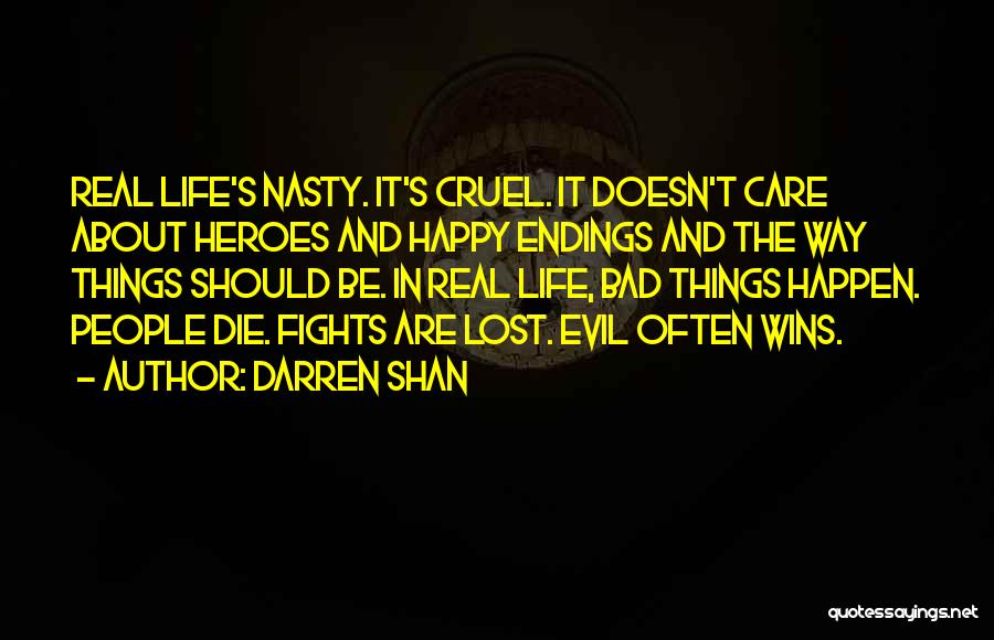 Darren Shan Quotes: Real Life's Nasty. It's Cruel. It Doesn't Care About Heroes And Happy Endings And The Way Things Should Be. In