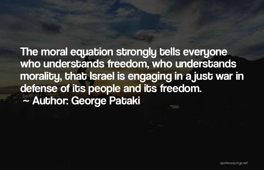 George Pataki Quotes: The Moral Equation Strongly Tells Everyone Who Understands Freedom, Who Understands Morality, That Israel Is Engaging In A Just War