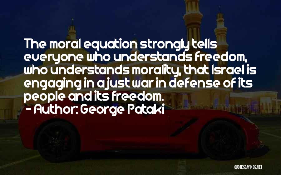 George Pataki Quotes: The Moral Equation Strongly Tells Everyone Who Understands Freedom, Who Understands Morality, That Israel Is Engaging In A Just War