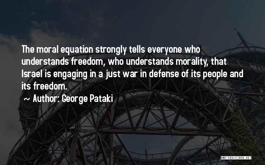 George Pataki Quotes: The Moral Equation Strongly Tells Everyone Who Understands Freedom, Who Understands Morality, That Israel Is Engaging In A Just War