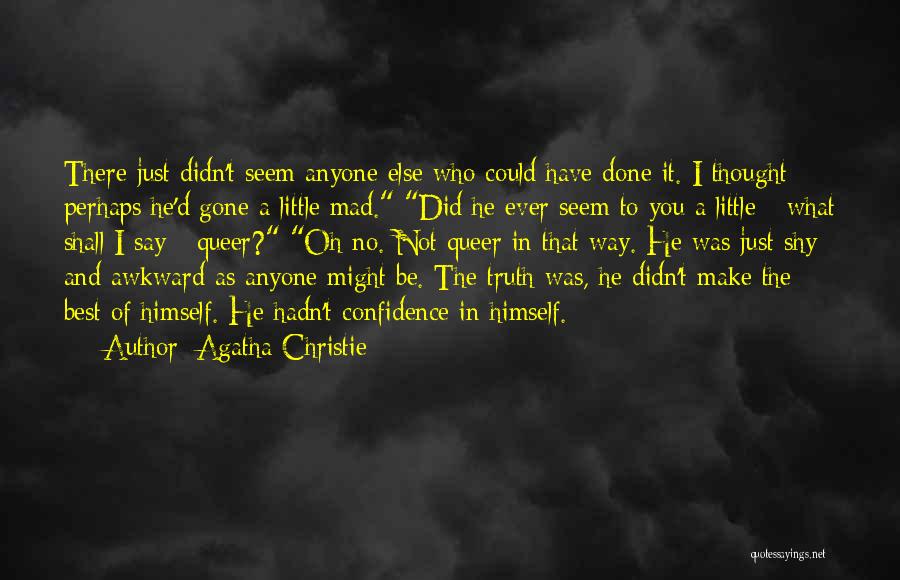 Agatha Christie Quotes: There Just Didn't Seem Anyone Else Who Could Have Done It. I Thought Perhaps He'd Gone A Little Mad. Did