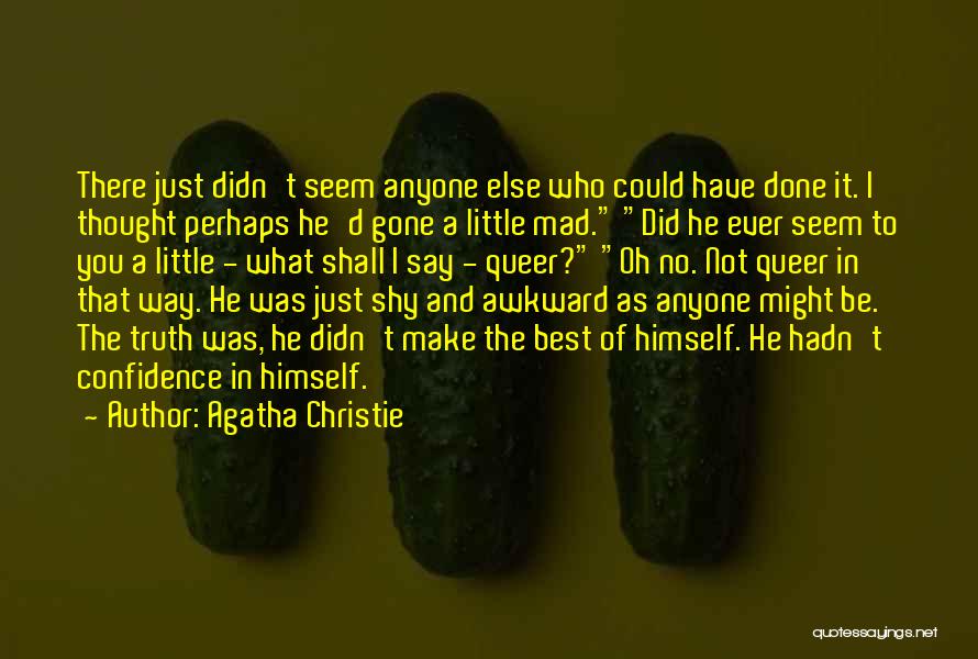 Agatha Christie Quotes: There Just Didn't Seem Anyone Else Who Could Have Done It. I Thought Perhaps He'd Gone A Little Mad. Did