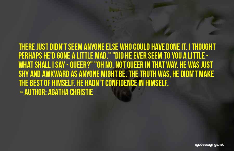 Agatha Christie Quotes: There Just Didn't Seem Anyone Else Who Could Have Done It. I Thought Perhaps He'd Gone A Little Mad. Did