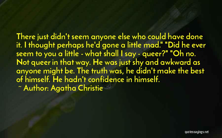 Agatha Christie Quotes: There Just Didn't Seem Anyone Else Who Could Have Done It. I Thought Perhaps He'd Gone A Little Mad. Did