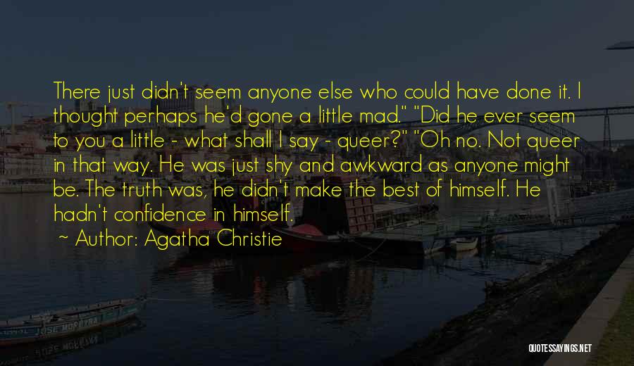 Agatha Christie Quotes: There Just Didn't Seem Anyone Else Who Could Have Done It. I Thought Perhaps He'd Gone A Little Mad. Did