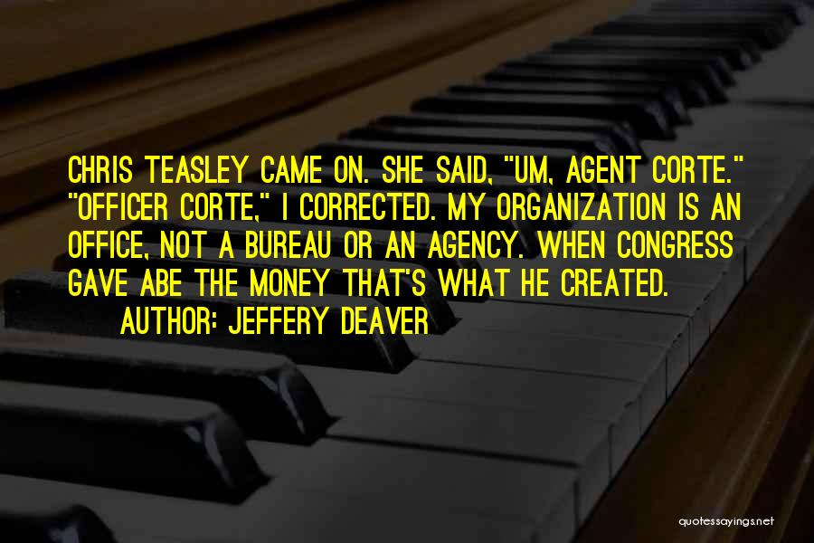 Jeffery Deaver Quotes: Chris Teasley Came On. She Said, Um, Agent Corte. Officer Corte, I Corrected. My Organization Is An Office, Not A