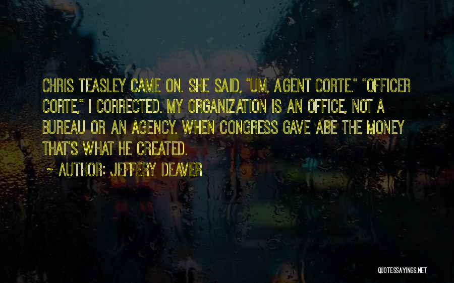 Jeffery Deaver Quotes: Chris Teasley Came On. She Said, Um, Agent Corte. Officer Corte, I Corrected. My Organization Is An Office, Not A