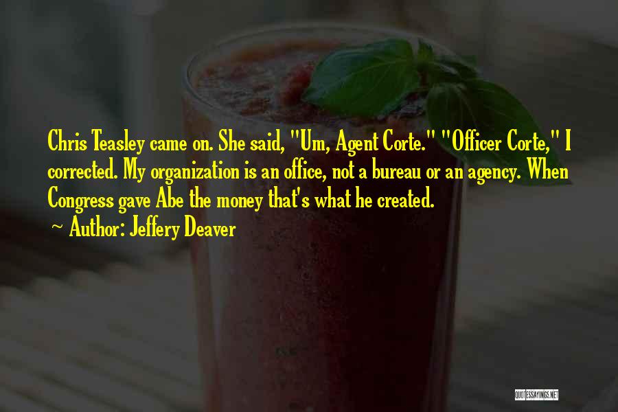 Jeffery Deaver Quotes: Chris Teasley Came On. She Said, Um, Agent Corte. Officer Corte, I Corrected. My Organization Is An Office, Not A