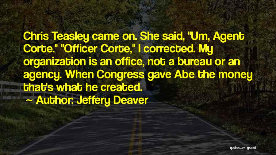 Jeffery Deaver Quotes: Chris Teasley Came On. She Said, Um, Agent Corte. Officer Corte, I Corrected. My Organization Is An Office, Not A