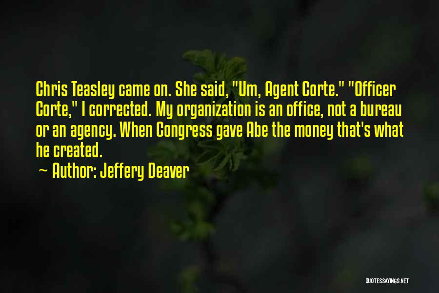 Jeffery Deaver Quotes: Chris Teasley Came On. She Said, Um, Agent Corte. Officer Corte, I Corrected. My Organization Is An Office, Not A