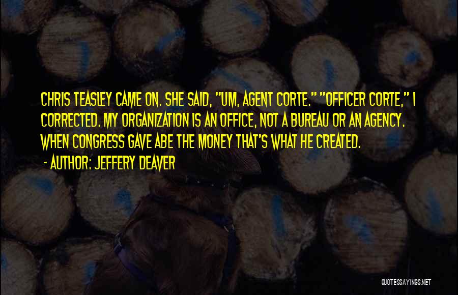 Jeffery Deaver Quotes: Chris Teasley Came On. She Said, Um, Agent Corte. Officer Corte, I Corrected. My Organization Is An Office, Not A