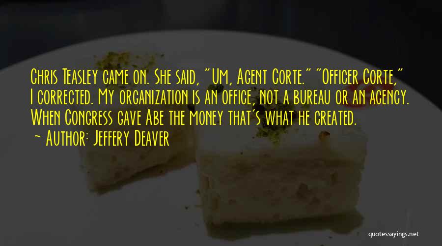 Jeffery Deaver Quotes: Chris Teasley Came On. She Said, Um, Agent Corte. Officer Corte, I Corrected. My Organization Is An Office, Not A