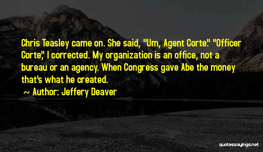 Jeffery Deaver Quotes: Chris Teasley Came On. She Said, Um, Agent Corte. Officer Corte, I Corrected. My Organization Is An Office, Not A